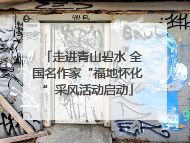 走进青山碧水 全国名作家“福地怀化”采风活动启动